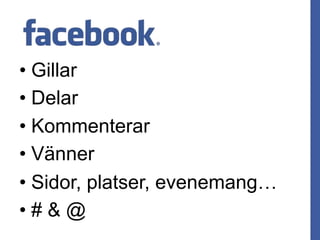 • Gillar
• Delar
• Kommenterar
• Vänner
• Sidor, platser, evenemang…
• # & @
 