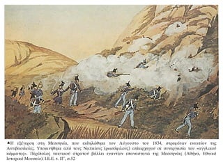 Η εξέγερση στη Μεσσηνία, που εκδηλώθηκε τον Αύγουστο του 1834, στρεφόταν εναντίον της
Αντιβασιλείας. Υποκινήθηκε από τους Ναπαίους (ρωσόφιλους) οπλαρχηγού σε συνεργασία του «αγγλικού
κόμματος». Περίπολος τακτικού στρατού βάλλει εναντίον επαναστατώ της Μεσσηνίας (Αθήνα, Εθνικό
Ιστορικό Μουσείο). Ι.Ε.Ε. τ. ΙΓ΄, σ.52
 