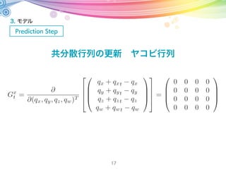 3. モデル
Prediction Step
17
共分散行列の更新
Gt =
Gx
t 0
0 I
ヤコビ行列(4x4)
単位行列(3Nx3N)
 