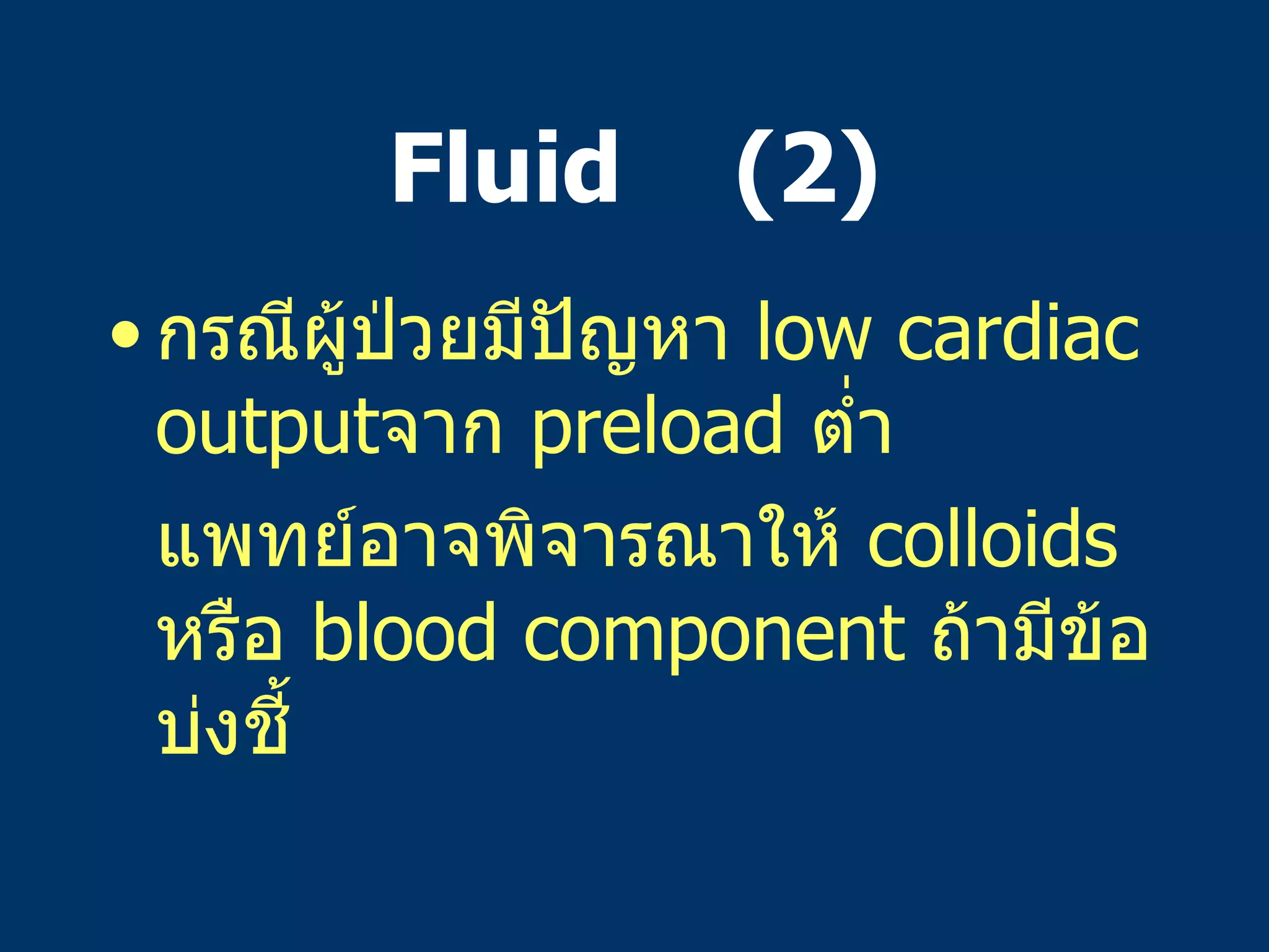 Fluid  (2) กรณีผู้ป่วยมีปัญหา   low cardiac output จาก   preload  ต่ำ แพทย์อาจพิจารณาให้   colloids  หรือ   blood component  ถ้ามีข้อบ่งชี้ 