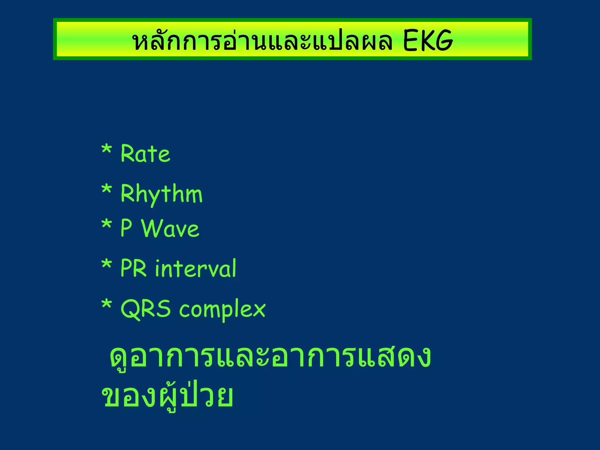 หลักการอ่านและแปลผล  EKG * Rate * Rhythm  * P Wave * PR interval * QRS complex ดูอาการและอาการแสดงของผู้ป่วย 