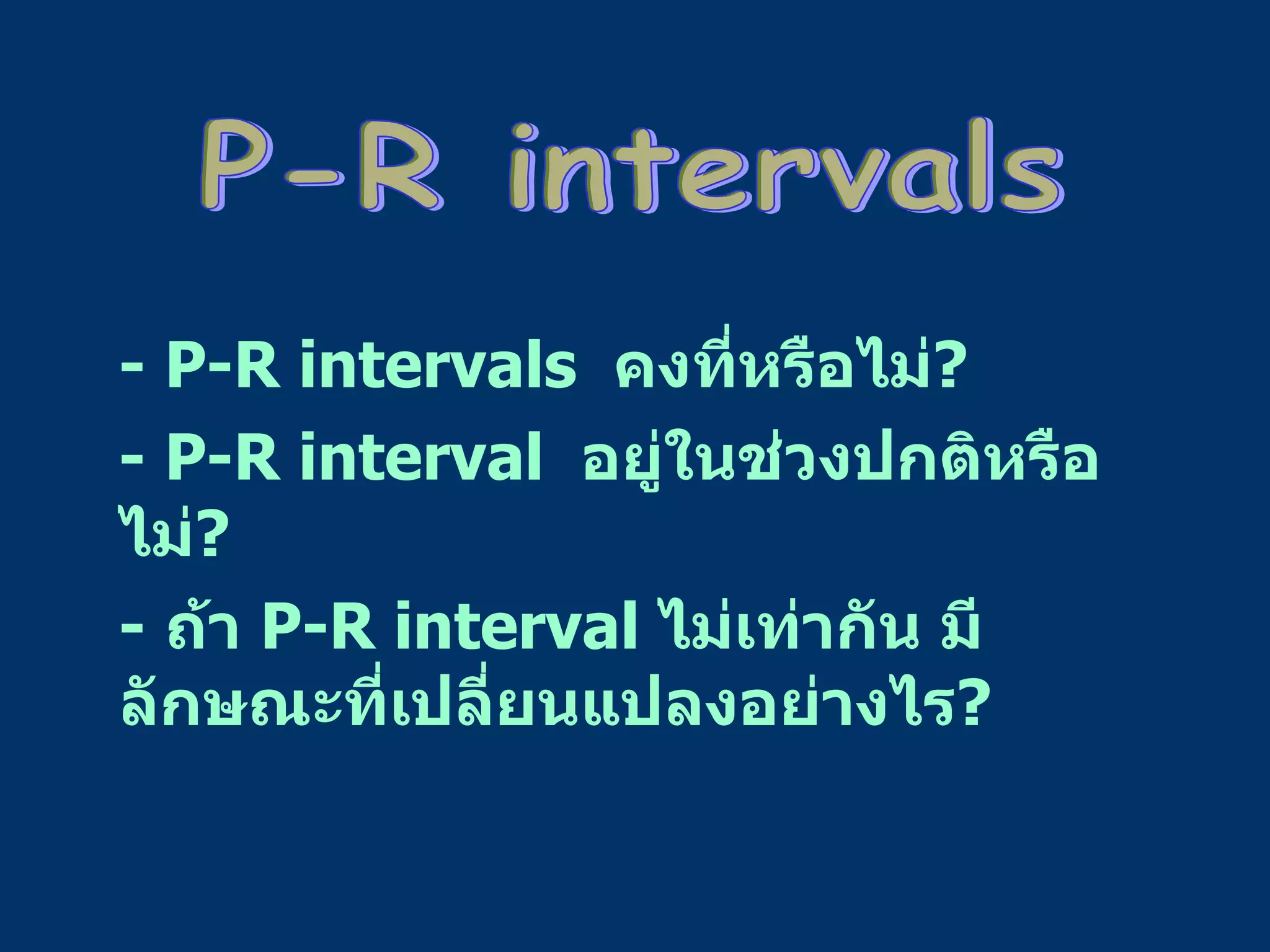 - P-R intervals  คงที่หรือไม่ ? - P-R interval  อยู่ในช่วงปกติหรือไม่ ? -  ถ้า  P-R interval  ไม่เท่ากัน มีลักษณะที่เปลี่ยนแปลงอย่างไร ? P-R intervals 