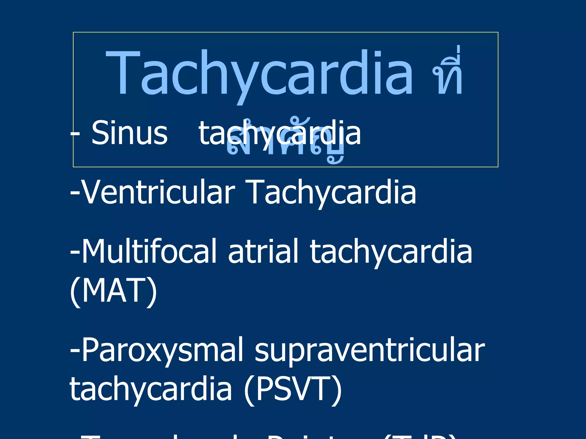 Tachycardia   ที่สำคัญ - Sinus  tachycardia Ventricular Tachycardia Multifocal atrial tachycardia (MAT) Paroxysmal supraventricular tachycardia (PSVT) Torsades de Pointes (TdP) 