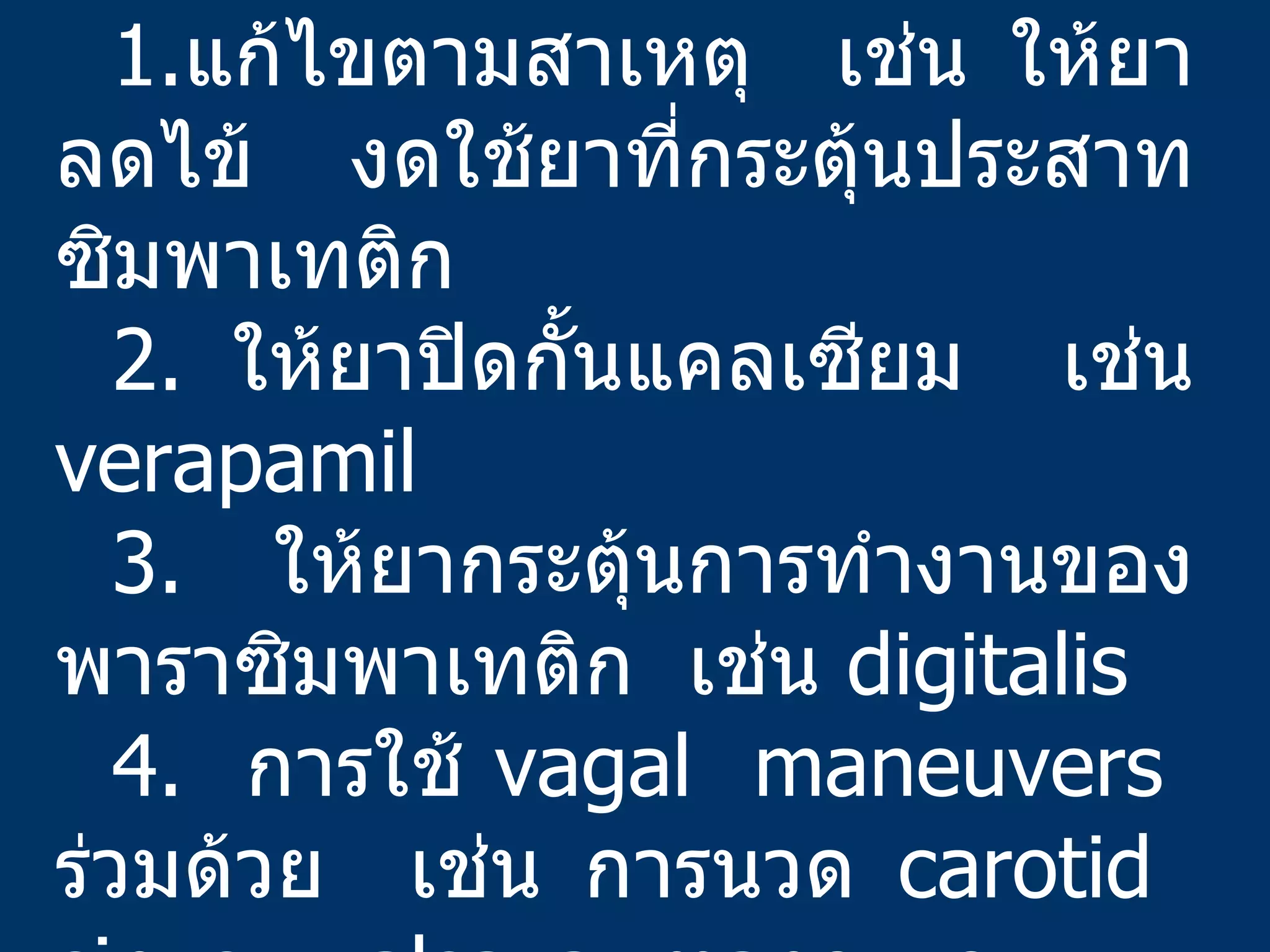 การรักษา 1. แก้ไขตามสาเหตุ  เช่น ให้ยาลดไข้  งดใช้ยาที่กระตุ้นประสาทซิมพาเทติก 2.  ให้ยาปิดกั้นแคลเซียม  เช่น  verapamil 3.  ให้ยากระตุ้นการทำงานของพาราซิมพาเทติก  เช่น  digitalis 4.  การใช้  vagal  maneuvers  ร่วมด้วย   เช่น การนวด  carotid  sinus,  valsava  maneuver 