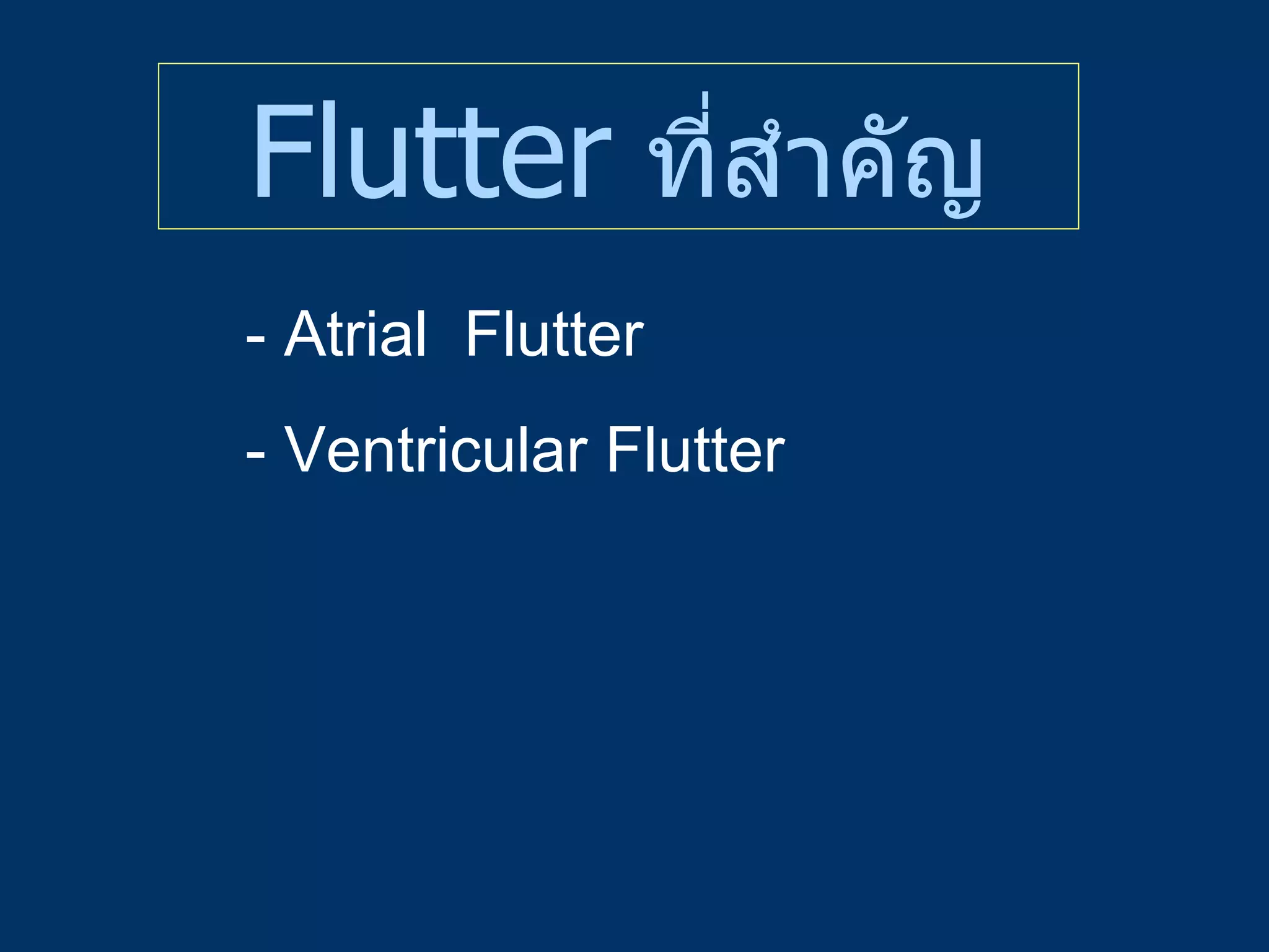 Flutter   ที่สำคัญ - Atrial  Flutter - Ventricular Flutter  