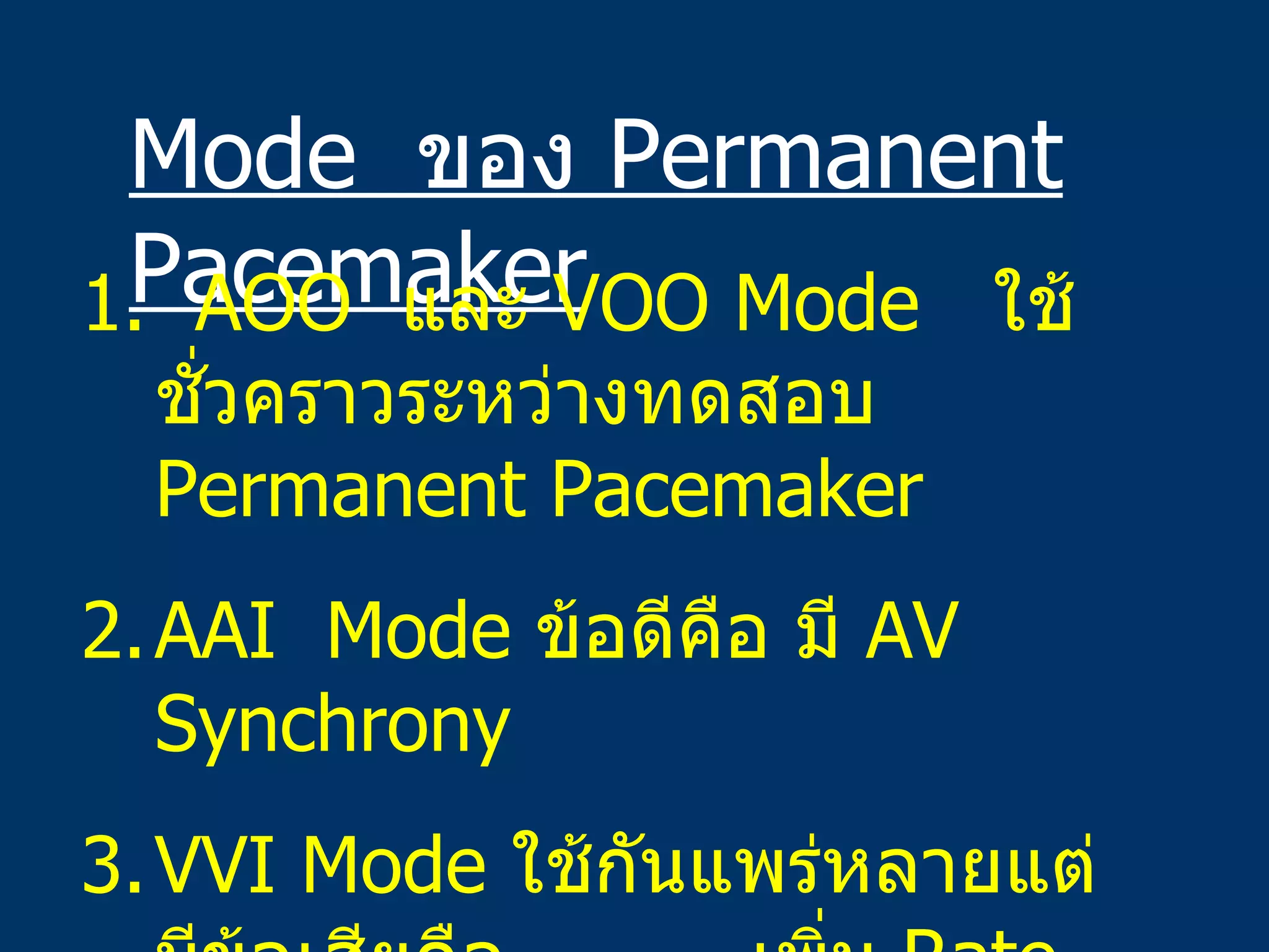 Mode  ของ  Permanent Pacemaker 1.  AOO  และ  VOO Mode  ใช้ชั่วคราวระหว่างทดสอบ  Permanent Pacemaker AAI  Mode  ข้อดีคือ มี  AV Synchrony VVI Mode  ใช้กันแพร่หลายแต่มีข้อเสียคือ  เพิ่ม  Rate  ไม่ได้ ไม่มี  AV Synchrony   อาจเกิด  Pacemaker   Syndrome,MR 