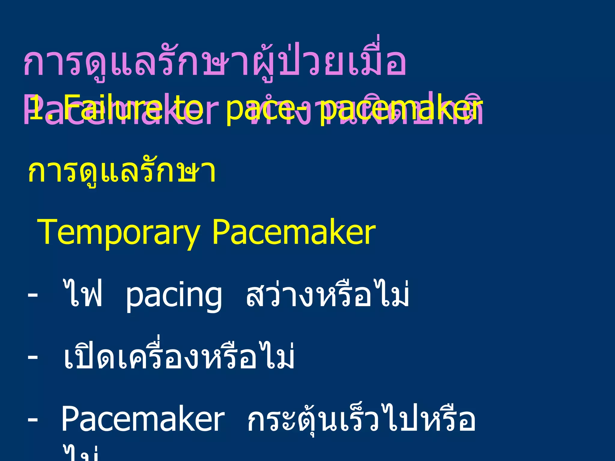 การดูแลรักษาผู้ป่วยเมื่อ  Pacemaker  ทำงานผิดปกติ Failure   to  pace- pacemaker การดูแลรักษา Temporary Pacemaker ไฟ  pacing  สว่างหรือไม่ เปิดเครื่องหรือไม่ -  Pacemaker  กระตุ้นเร็วไปหรือไม่ 