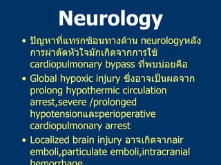 Neurology <ul><li>ปัญหาที่แทรกซ้อนทางด้าน   neurology หลังการผ่าตัดหัวใจมักเกิดจากการใช้   cardiopulmonary bypass  ที่พบบ่...