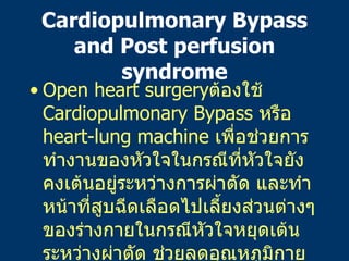 Cardiopulmonary Bypass and Post perfusion syndrome <ul><li>Open heart surgery ต้องใช้   Cardiopulmonary Bypass  หรือ   hea...
