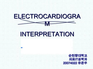 ELECTROCARDIOGRA
       M
 INTERPRETATION


               순천향대학교
               의료IT공학과
            20074022 유준우
 