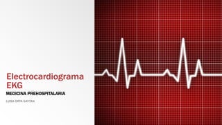 Electrocardiograma
EKG
MEDICINA PREHOSPITALARIA
LUISA ORTA GAYTAN
 