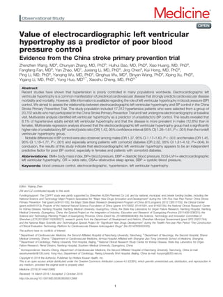 Value of electrocardiographic left ventricular
hypertrophy as a predictor of poor blood
pressure control
Evidence from the China stroke primary prevention trial
Zhenzhen Wang, MDa
, Chunyan Zhang, MD, PhDb
, Huihui Bao, MD, PhDa
, Xiao Huang, MD, PhDa
,
Fangfang Fan, MDd
, Yan Zhao, MDc
, Juxiang Li, MD, PhDa
, Jing Chena
, Kui Hong, MD, PhDa
,
Ping Li, MD, PhDa
, Yanqing Wu, MD, PhDa
, Qinghua Wu, MDa
, Binyan Wang, PhDe
, Xiping Xu, PhDe
,
Yigang Li, MD, PhDc
, Yong Huo, MDd,∗
, Xiaoshu Cheng, MD, PhDa,∗
Abstract
Recent studies have shown that hypertension is poorly controlled in many populations worldwide. Electrocardiographic left
ventricular hypertrophy is a common manifestation of preclinical cardiovascular disease that strongly predicts cardiovascular disease
morbidity and mortality. However, little information is available regarding the role of left ventricular hypertrophy in blood pressure (BP)
control. We aimed to assess the relationship between electrocardiographic left ventricular hypertrophy and BP control in the China
Stroke Primary Prevention Trial. The study population included 17,312 hypertensive patients who were selected from a group of
20,702 adults who had participated in the China Stroke Primary Prevention Trial and had undergone electrocardiography at baseline
visit. Multivariate analysis identiﬁed left ventricular hypertrophy as a predictor of unsatisfactory BP control. The results revealed that
8.1% of hypertensive adults exhibit left ventricular hypertrophy and that the disease is more prevalent in males (12.8%) than in
females. Multivariate regression analysis showed that the electrocardiographic left ventricular hypertrophy group had a signiﬁcantly
higher rate of unsatisfactory BP control [odds ratio (OR) 1.42, 95% conﬁdence interval (95% CI) 1.26–1.61, P<.001) than the nonleft
ventricular hypertrophy group.
Notable differences in BP control were also observed among males (OR 1.37, 95% CI 1.17–1.60, P<.001) and females (OR 1.45,
95% CI 1.18–1.77, P<.001) and especially among patients with comorbid diabetes (OR 2.32, 95% CI 1.31–4.12, P=.004). In
conclusion, the results of this study indicate that electrocardiographic left ventricular hypertrophy appears to be an independent
predictive factor for poor BP control, especially in females and patients with comorbid diabetes.
Abbreviations: BMI= body mass index, BP= blood pressure, DBP = diastolic blood pressure, ECG-LVH = electrocardiographic
left ventricular hypertrophy, OR = odds ratio, OSA= obstructive sleep apnea, SBP = systolic blood pressure.
Keywords: blood pressure control, electrocardiographic, hypertension, left ventricular hypertrophy
Editor: Yiqiang Zhan.
ZW and CZ contributed equally to this work.
Funding/support: The CSPPT study was jointly supported by Shenzhen AUSA Pharmed Co Ltd. and by national, municipal, and private funding bodies, including the
National Science and Technology Major Projects Specialized for “Major New Drugs Innovation and Development” during the 12th Five-Year Plan Period: China Stroke
Primary Prevention Trial (grant zx09101105); the Major State Basic Research Development Program of China (973 program) (2012 CB517703); the Clinical Center
(grant zx09401013); Projects of the National Natural Science Foundation of China (grants 81473052, 81441091, and 81402735); the National Clinical Research Center
for Kidney Disease, Nanfang Hospital, Nanfang Medical University, Guangzhou, China; the State Key Laboratory for Organ Failure Research, Nanfang Hospital, Nanfang
Medical University, Guangzhou, China; the Special Project on the Integration of Industry, Education and Research of Guangdong Province (2011A091000031); the
Science and Technology Planning Project of Guangdong Province, China (Grant No. 2014B090904040); the Science, Technology and Innovation Committee of
Shenzhen (JCYL20130401162636527); research grants from the Department of Development and Reform, Shenzhen Municipal Government (grant SFG 20201744);
and the National Major Scientiﬁc and Technological Special Project for “Signiﬁcant New Drugs Development” during the Twelfth Five-year Plan Period “The Construction
of Clinical Evaluation Technology Platform for Cardiovascular Disease Anticoagulant Drugs” (No.2014ZX09303305).
The authors have no conﬂicts of interest.
a
Department of Cardiovascular Medicine, the Second Afﬁliated Hospital of Nanchang University, Nanchang, b
Department of Neurology, the Second Hospital, Shanxi
Medical University, Shanxi, c
Department of Cardiovascular Medicine, XinHua Hospital Afﬁliated with Shanghai Jiao Tong University School of Medicine, Shanghai,
d
Department of Cardiology, Peking University First Hospital, Beijing, e
National Clinical Research Study Center for Kidney Disease; State Key Laboratory for Organ
Failure Research; Renal Division, Nanfang Hospital, Southern Medical University, Guangzhou, China.
∗
Correspondence: Xiaoshu Cheng, Department of Cardiovascular Medicine, the Second Afﬁliated Hospital of Nanchang University, Nanchang, China (e-mail:
xiaoshumenfan@126.com); Yong Huo, Department of Cardiology, Peking University First Hospital, Beijing, China (e-mail: huoyong@263.net.cn).
Copyright © 2018 the Author(s). Published by Wolters Kluwer Health, Inc.
This is an open access article distributed under the Creative Commons Attribution License 4.0 (CCBY), which permits unrestricted use, distribution, and reproduction in
any medium, provided the original work is properly cited.
Medicine (2018) 97:44(e12966)
Received: 14 March 2018 / Accepted: 2 October 2018
http://dx.doi.org/10.1097/MD.0000000000012966
Observational Study Medicine®
OPEN
1
 