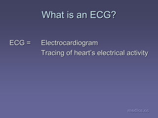 medics.cc
medics.cc
medics.cc
medics.cc
medics.cc
medics.cc
What is an ECG?
What is an ECG?
ECG =
ECG = Electrocardiogram
Electrocardiogram
Tracing of heart
Tracing of heart’
’s electrical activity
s electrical activity
 