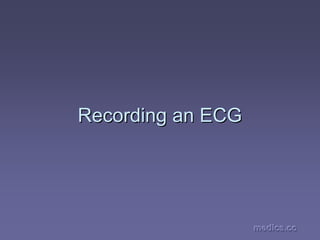 medics.cc
medics.cc
medics.cc
medics.cc
medics.cc
medics.cc
Recording an ECG
Recording an ECG
 