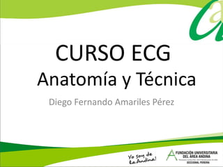 CURSO ECG Diego Fernando Amariles Pérez Anatomía y Técnica 