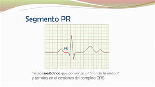 PR
Trazo isoeléctrico que comienza al final de la onda P
y termina en el comienzo del complejo QRS
 