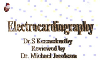 Electrocardiography Dr.S Kesanakurthy Reviewed by  Dr. Michael Jacobson 