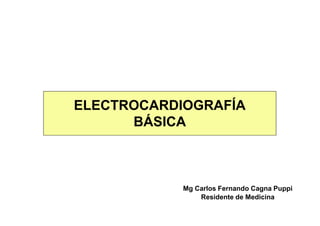 ELECTROCARDIOGRAFÍA
BÁSICA
Mg Carlos Fernando Cagna Puppi
Residente de Medicina
 