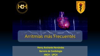 Arritmias más Frecuentes
Henry Anchante Hernández
Servicio de Cardiología
HNCH - UPCH
 