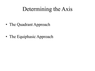 Determining the Axis
• The Quadrant Approach
• The Equiphasic Approach
 