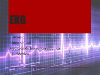EKG
Sistema de registro
Ritmo sinusal
Medición de frecuencia cardiaca
Eje eléctrico
 