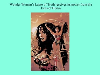 Wonder Woman’s Lasso of Truth receives its power from the
                   Fires of Hestia
 