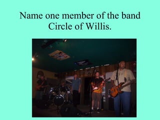 Name one member of the band
      Circle of Willis.
 