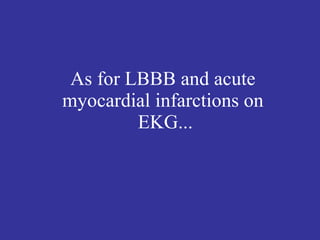 As for LBBB and acute
myocardial infarctions on
         EKG...
 