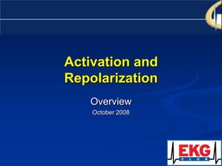 Activation and Repolarization Overview October 2008 