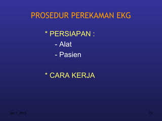 PROSEDUR PEREKAMAN EKG

                 * PERSIAPAN :
                    - Alat
                    - Pasien

                 * CARA KERJA




Jan 7, 2013                            70
 
