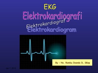 EKG




                By : Ns. Rambu Inanda D, SKep

Jan 7, 2013                                     1
 