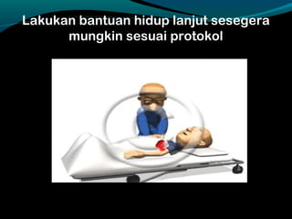 Lakukan bantuan hidup lanjut sesegera
mungkin sesuai protokol
 