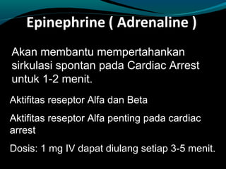 Akan membantu mempertahankan
sirkulasi spontan pada Cardiac Arrest
untuk 1-2 menit.
Aktifitas reseptor Alfa dan Beta
Aktifitas reseptor Alfa penting pada cardiac
arrest
Dosis: 1 mg IV dapat diulang setiap 3-5 menit.
 