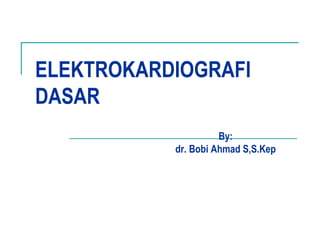 ELEKTROKARDIOGRAFI
DASAR
By:
dr. Bobi Ahmad S,S.Kep
 