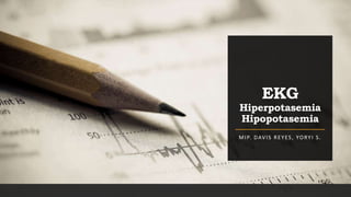 EKG
Hiperpotasemia
Hipopotasemia
MIP. DAVIS REYES, YORYI S.
 