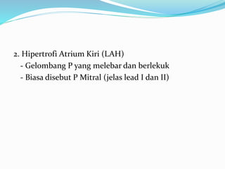 2. Hipertrofi Atrium Kiri (LAH)
- Gelombang P yang melebar dan berlekuk
- Biasa disebut P Mitral (jelas lead I dan II)
 