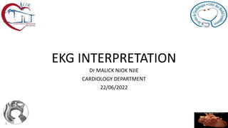 EKG INTERPRETATION
Dr MALICK NJOK NJIE
CARDIOLOGY DEPARTMENT
22/06/2022
 