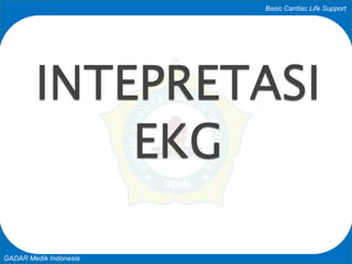 Basic Cardiac Life Support
GADAR Medik Indonesia
INTEPRETASI
EKG
 