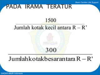 Basic Cardiac Life Support
GADAR Medik Indonesia
1500
Jumlah kotak kecil antara R – R’
PADA IRAMA TERATUR
R'RantarabesarkotakJumlah
300

 
