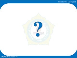 Basic Cardiac Life Support
GADAR Medik Indonesia
 