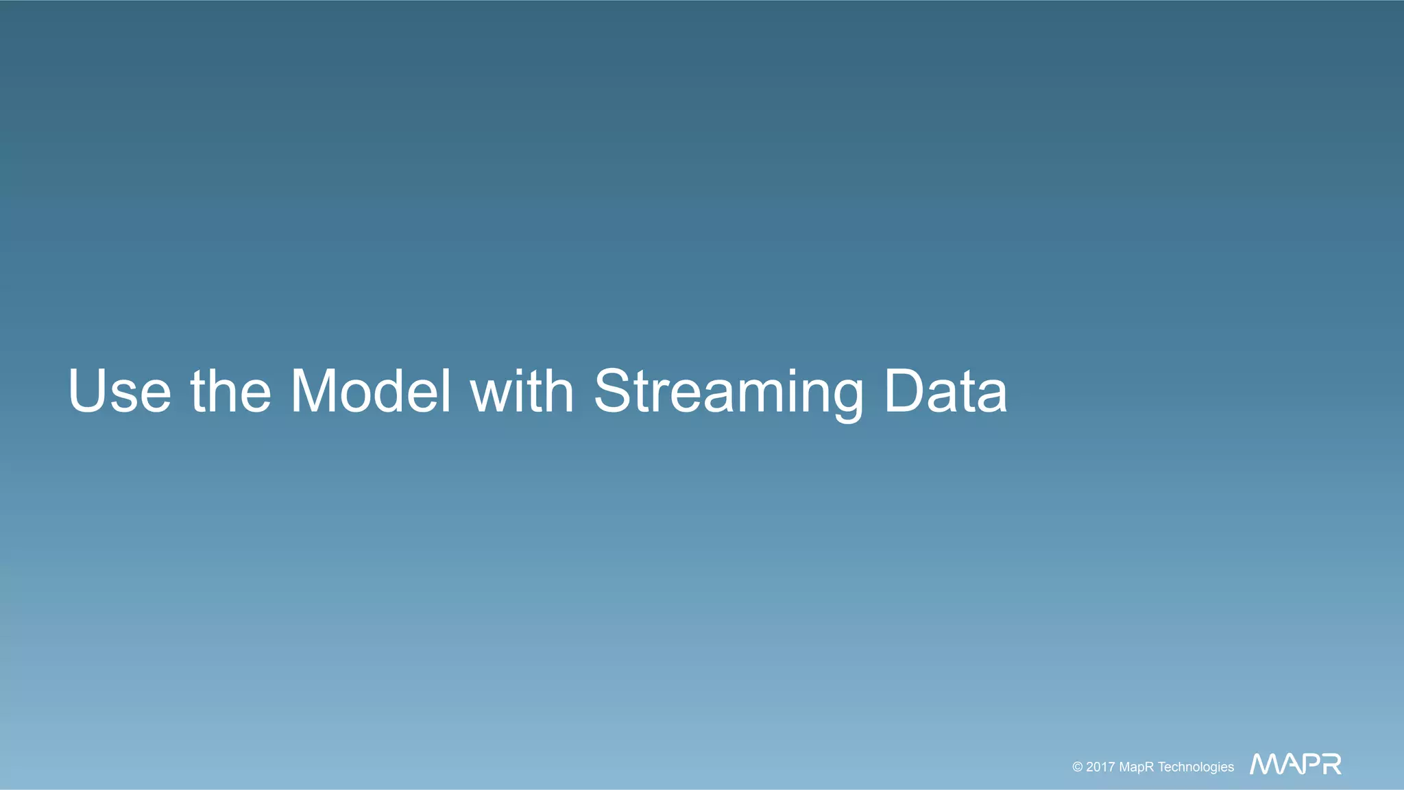 ®
© 2017 MapR Technologies 18® 18MapR Confidential © 2016 MapR Technologies© 2017 MapR Technologies
Use the Model with Streaming Data
 