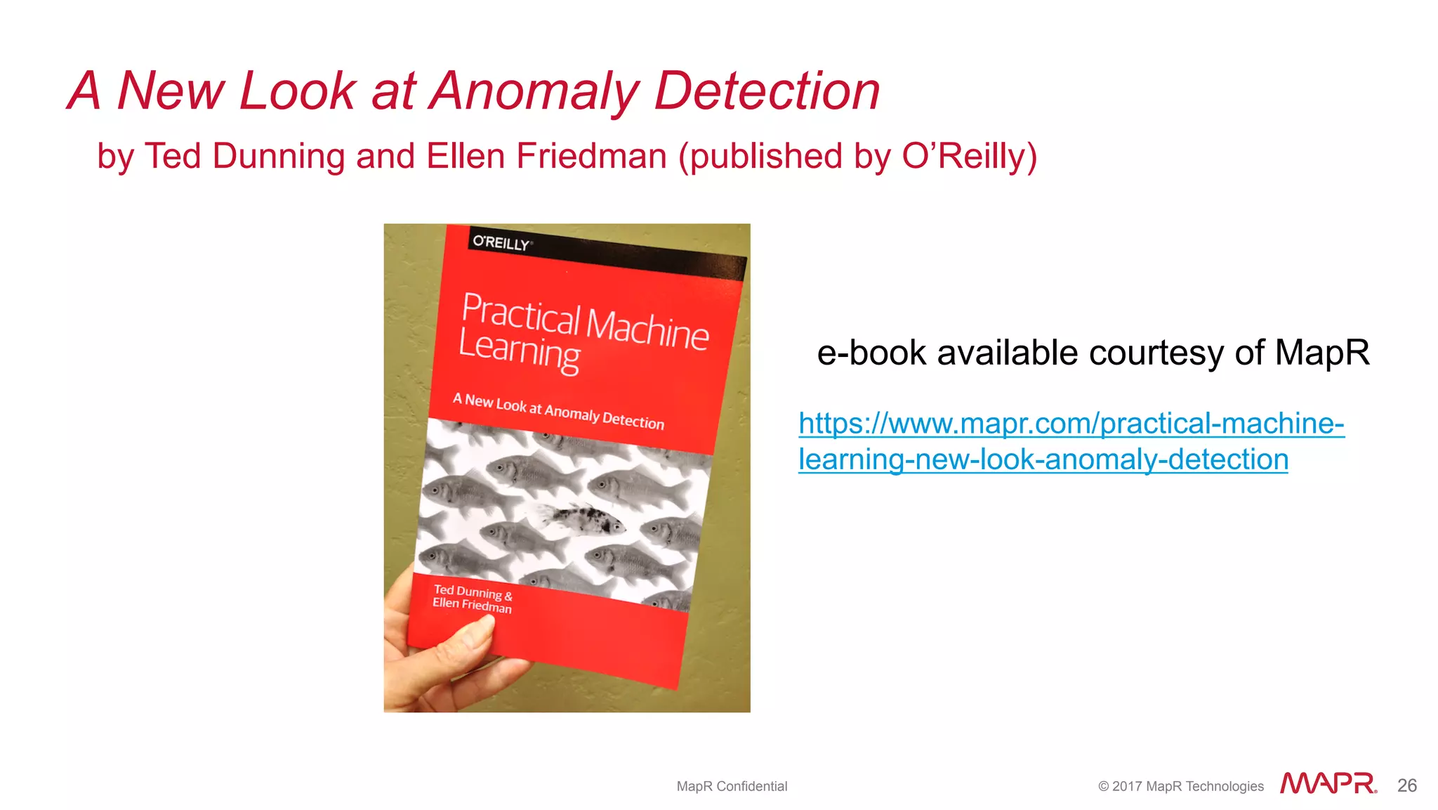 ®
© 2017 MapR Technologies 26® 26MapR Confidential
e-book available courtesy of MapR
https://www.mapr.com/practical-machine-
learning-new-look-anomaly-detection
A New Look at Anomaly Detection
by Ted Dunning and Ellen Friedman (published by O’Reilly)
 