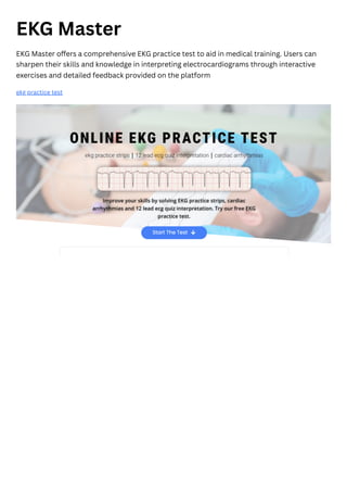 EKG Master
EKG Master offers a comprehensive EKG practice test to aid in medical training. Users can
sharpen their skills and knowledge in interpreting electrocardiograms through interactive
exercises and detailed feedback provided on the platform
ekg practice test
 