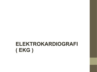 ELEKTROKARDIOGRAFI
( EKG )
 