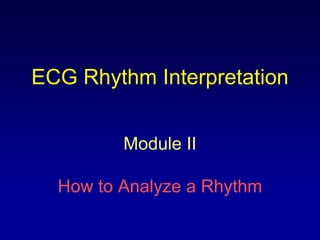 ECG Rhythm Interpretation


         Module II

  How to Analyze a Rhythm
 