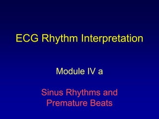 ECG Rhythm Interpretation


        Module IV a

     Sinus Rhythms and
      Premature Beats
 