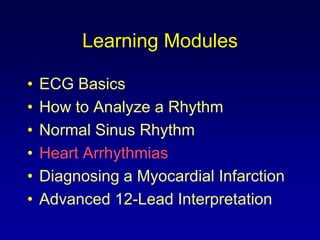 Learning Modules

•   ECG Basics
•   How to Analyze a Rhythm
•   Normal Sinus Rhythm
•   Heart Arrhythmias
•   Diagnosing a Myocardial Infarction
•   Advanced 12-Lead Interpretation
 