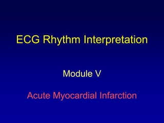 ECG Rhythm Interpretation


          Module V

  Acute Myocardial Infarction
 