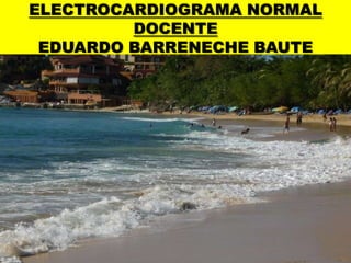 ELECTROCARDIOGRAMA NORMALDOCENTEEDUARDO BARRENECHE BAUTE 