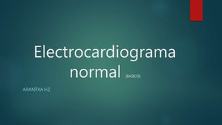 Electrocardiograma
normal [BÁSICO]
ARANTXA HZ
 